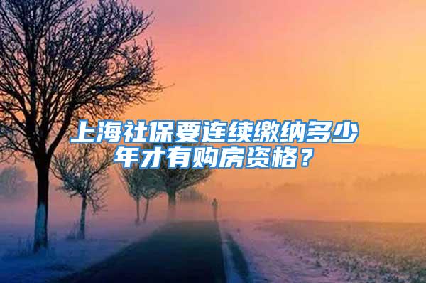 上海社保要连续缴纳多少年才有购房资格？