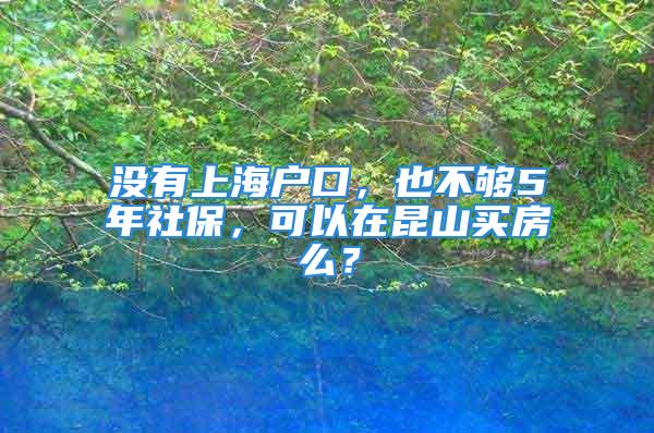 没有上海户口，也不够5年社保，可以在昆山买房么？