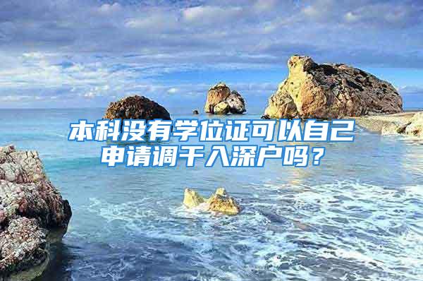 本科没有学位证可以自己申请调干入深户吗？