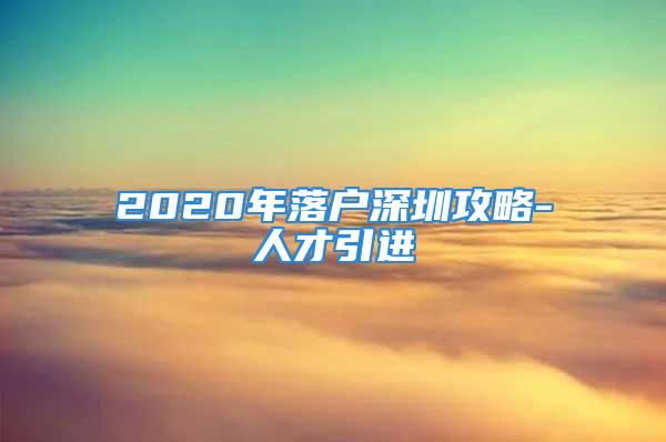 2020年落户深圳攻略-人才引进