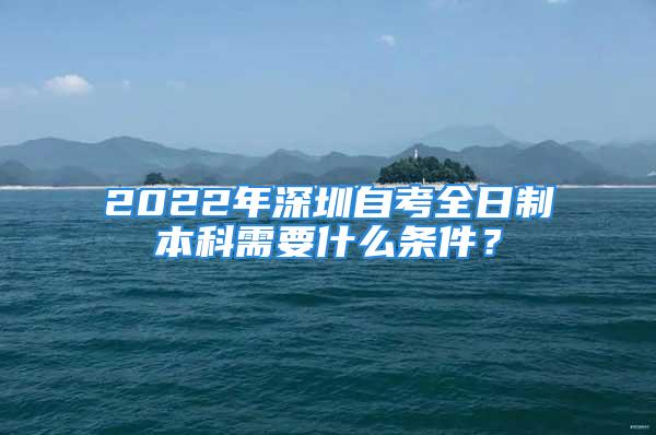 2022年深圳自考全日制本科需要什么条件？