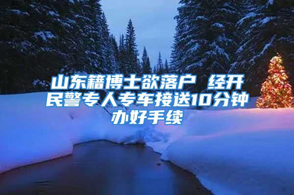 山东籍博士欲落户 经开民警专人专车接送10分钟办好手续