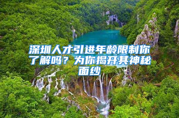 深圳人才引进年龄限制你了解吗？为你揭开其神秘面纱