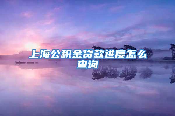 上海公积金贷款进度怎么查询