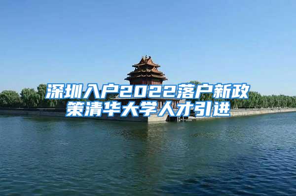 深圳入户2022落户新政策清华大学人才引进