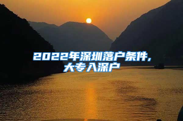 2022年深圳落户条件,大专入深户