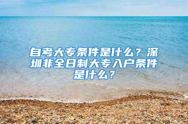 自考大专条件是什么？深圳非全日制大专入户条件是什么？