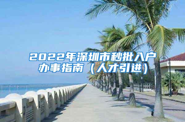 2022年深圳市秒批入户办事指南（人才引进）