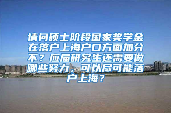 请问硕士阶段国家奖学金在落户上海户口方面加分不？应届研究生还需要做哪些努力，可以尽可能落户上海？