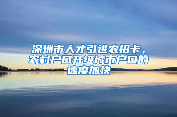 深圳市人才引进农招卡，农村户口升级城市户口的速度加快