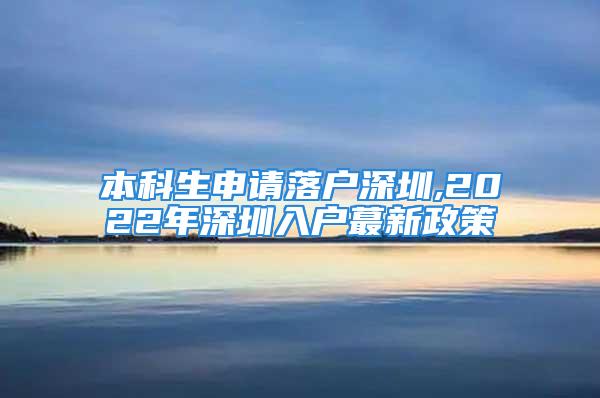 本科生申请落户深圳,2022年深圳入户蕞新政策