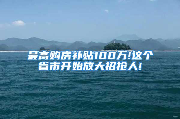 最高购房补贴100万!这个省市开始放大招抢人!