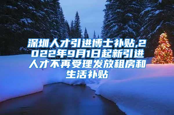 深圳人才引进博士补贴,2022年9月1日起新引进人才不再受理发放租房和生活补贴