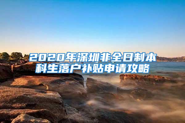 2020年深圳非全日制本科生落户补贴申请攻略