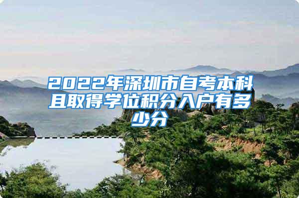 2022年深圳市自考本科且取得学位积分入户有多少分