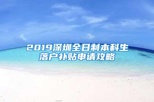 2019深圳全日制本科生落户补贴申请攻略