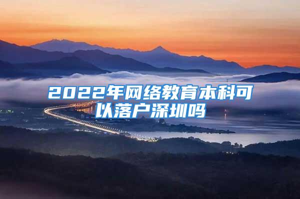 2022年网络教育本科可以落户深圳吗