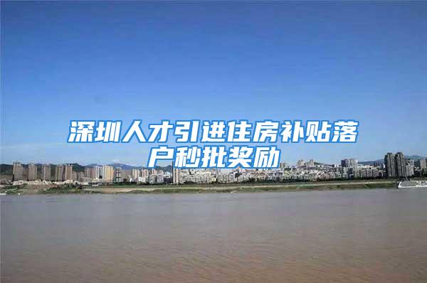 深圳人才引进住房补贴落户秒批奖励