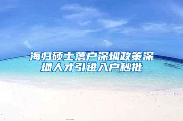 海归硕士落户深圳政策深圳人才引进入户秒批