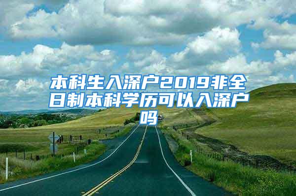 本科生入深户2019非全日制本科学历可以入深户吗