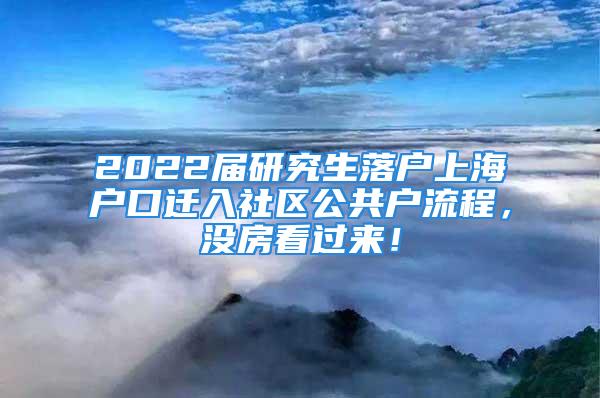 2022届研究生落户上海户口迁入社区公共户流程，没房看过来！