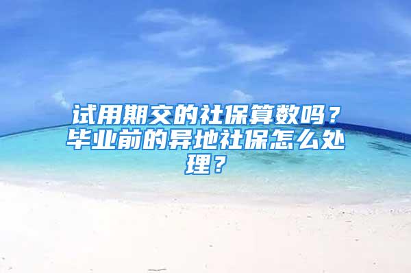 试用期交的社保算数吗？毕业前的异地社保怎么处理？