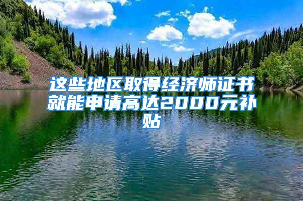 这些地区取得经济师证书就能申请高达2000元补贴