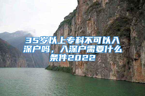 35岁以上专科不可以入深户吗，入深户需要什么条件2022