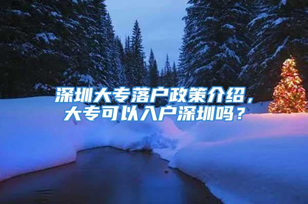 深圳大专落户政策介绍，大专可以入户深圳吗？