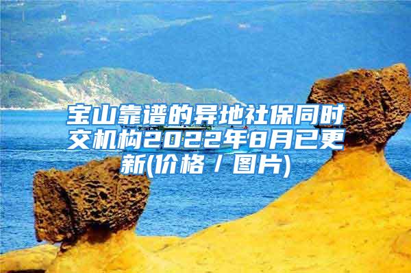 宝山靠谱的异地社保同时交机构2022年8月已更新(价格／图片)