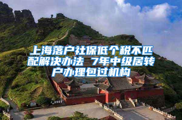 上海落户社保低个税不匹配解决办法 7年中级居转户办理包过机构