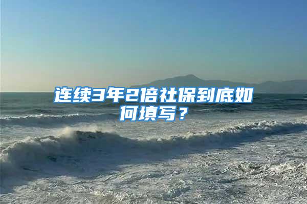 连续3年2倍社保到底如何填写？