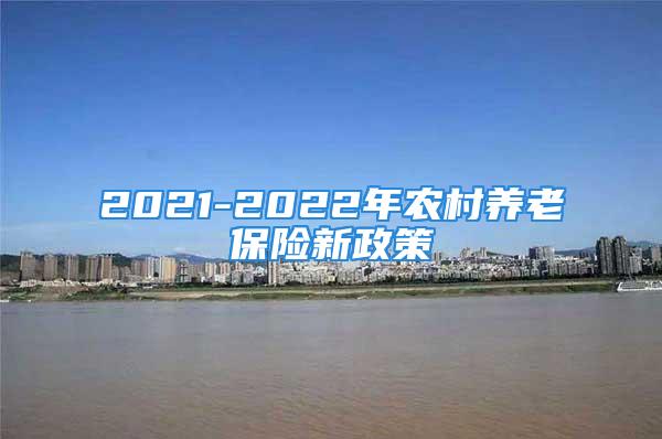 2021-2022年农村养老保险新政策