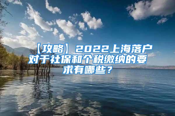 【攻略】2022上海落户对于社保和个税缴纳的要求有哪些？