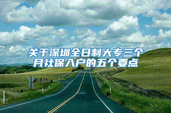 关于深圳全日制大专三个月社保入户的五个要点