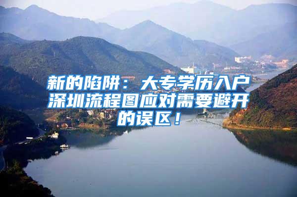 新的陷阱：大专学历入户深圳流程图应对需要避开的误区！