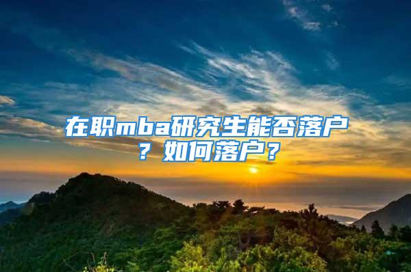 在职mba研究生能否落户？如何落户？