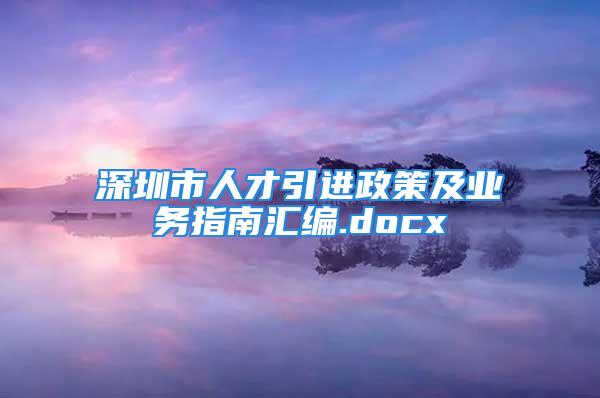 深圳市人才引进政策及业务指南汇编.docx