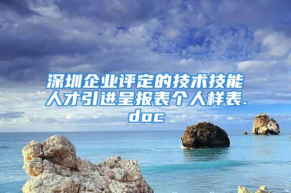 深圳企业评定的技术技能人才引进呈报表个人样表.doc