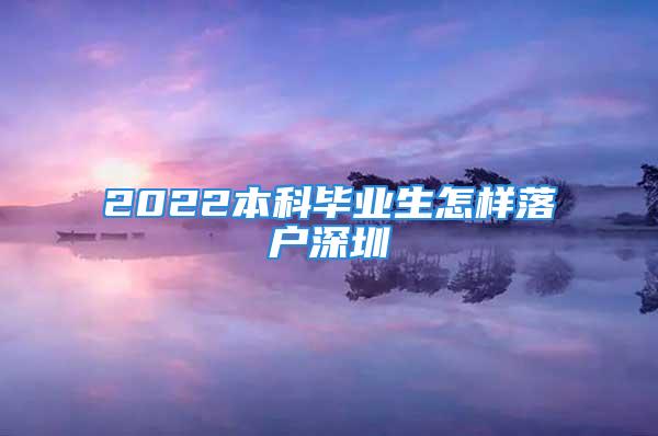 2022本科毕业生怎样落户深圳