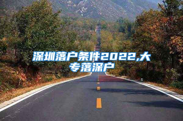 深圳落户条件2022,大专落深户