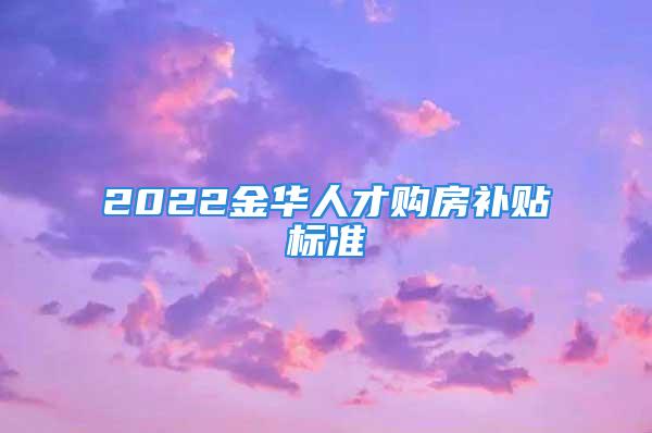 2022金华人才购房补贴标准