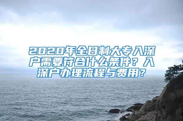 2020年全日制大专入深户需要符合什么条件？入深户办理流程与费用？