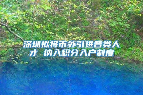 深圳拟将市外引进各类人才 纳入积分入户制度