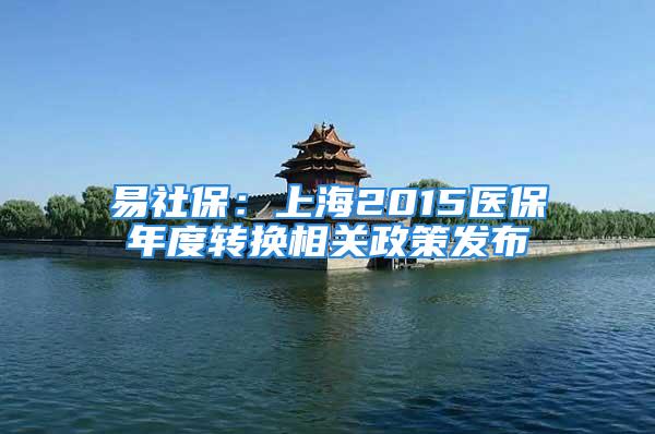 易社保：上海2015医保年度转换相关政策发布