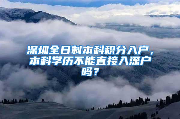 深圳全日制本科积分入户，本科学历不能直接入深户吗？