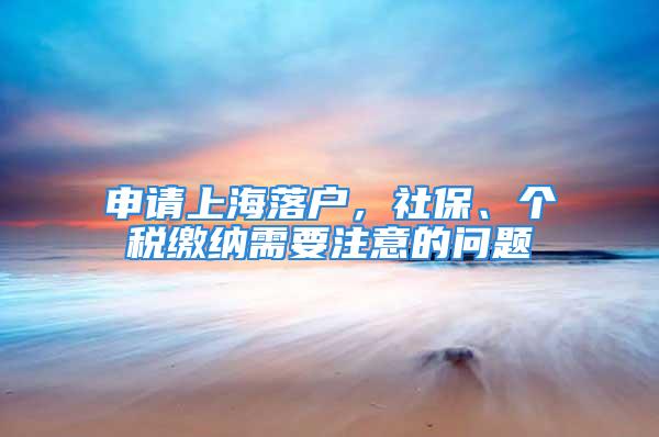 申请上海落户，社保、个税缴纳需要注意的问题