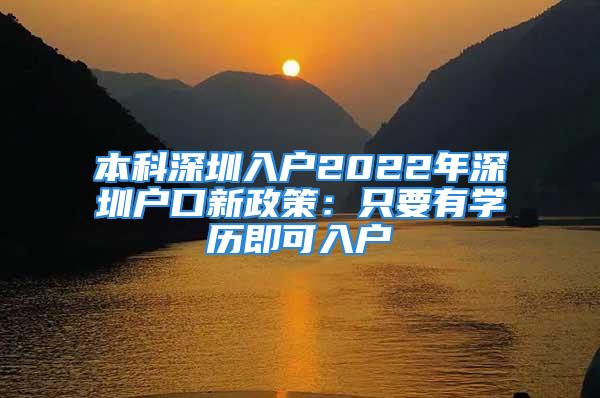 本科深圳入户2022年深圳户口新政策：只要有学历即可入户