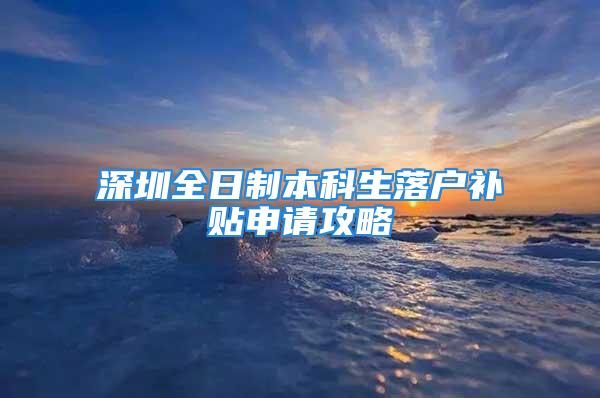 深圳全日制本科生落户补贴申请攻略