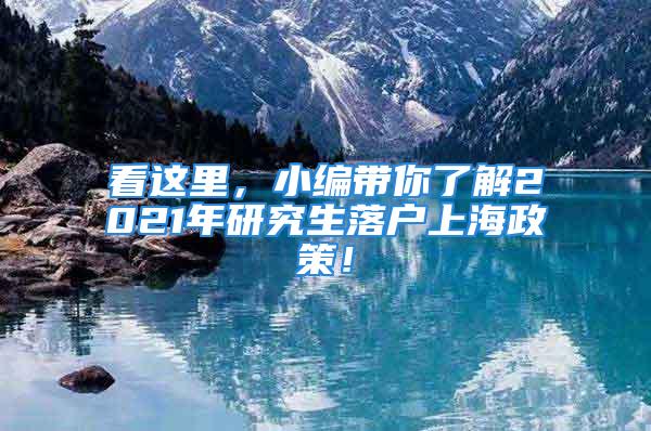 看这里，小编带你了解2021年研究生落户上海政策！